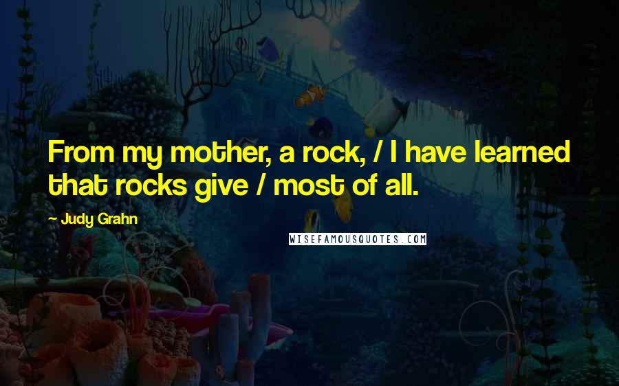 Judy Grahn Quotes: From my mother, a rock, / I have learned that rocks give / most of all.