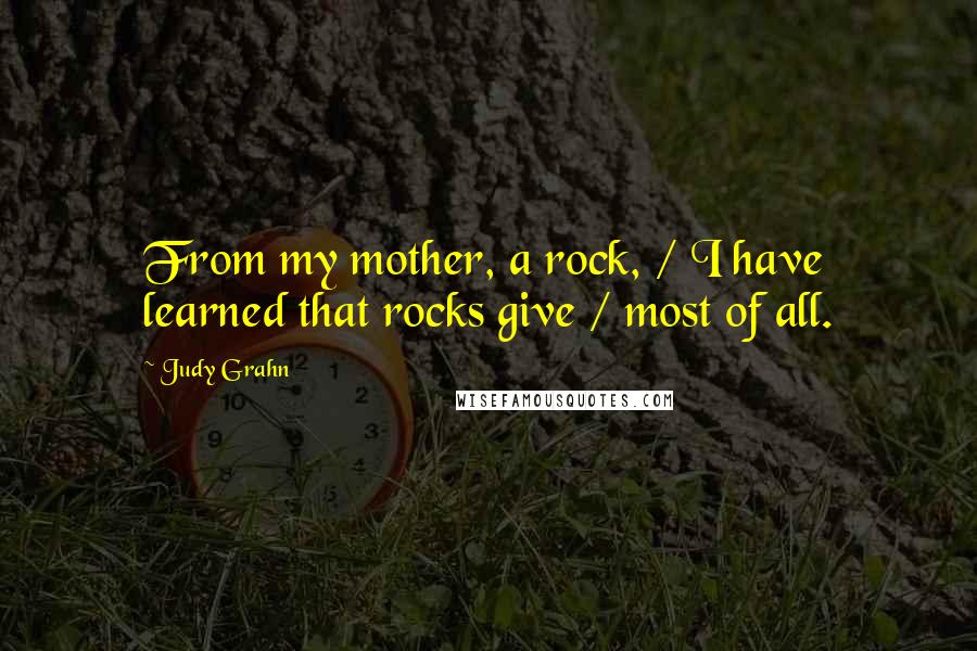 Judy Grahn Quotes: From my mother, a rock, / I have learned that rocks give / most of all.