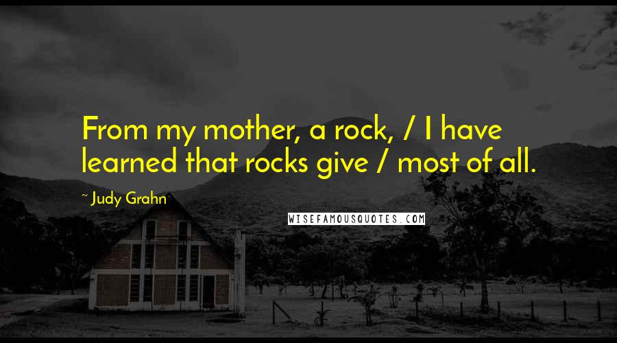 Judy Grahn Quotes: From my mother, a rock, / I have learned that rocks give / most of all.