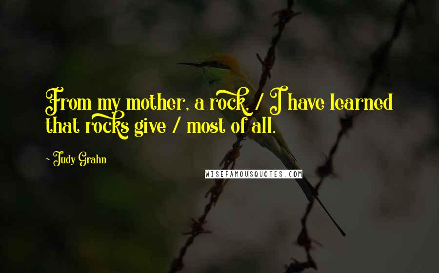 Judy Grahn Quotes: From my mother, a rock, / I have learned that rocks give / most of all.