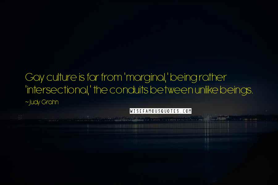 Judy Grahn Quotes: Gay culture is far from 'marginal,' being rather 'intersectional,' the conduits between unlike beings.