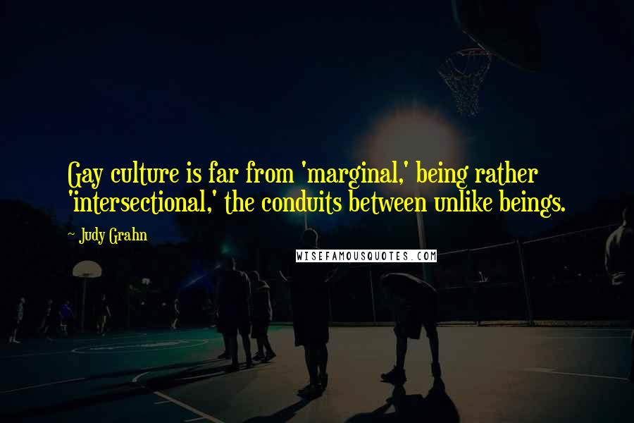 Judy Grahn Quotes: Gay culture is far from 'marginal,' being rather 'intersectional,' the conduits between unlike beings.