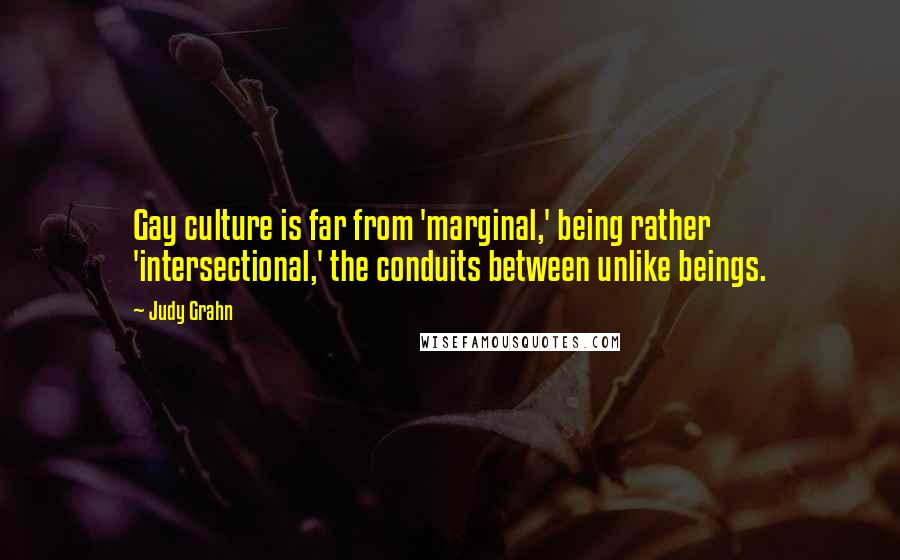 Judy Grahn Quotes: Gay culture is far from 'marginal,' being rather 'intersectional,' the conduits between unlike beings.