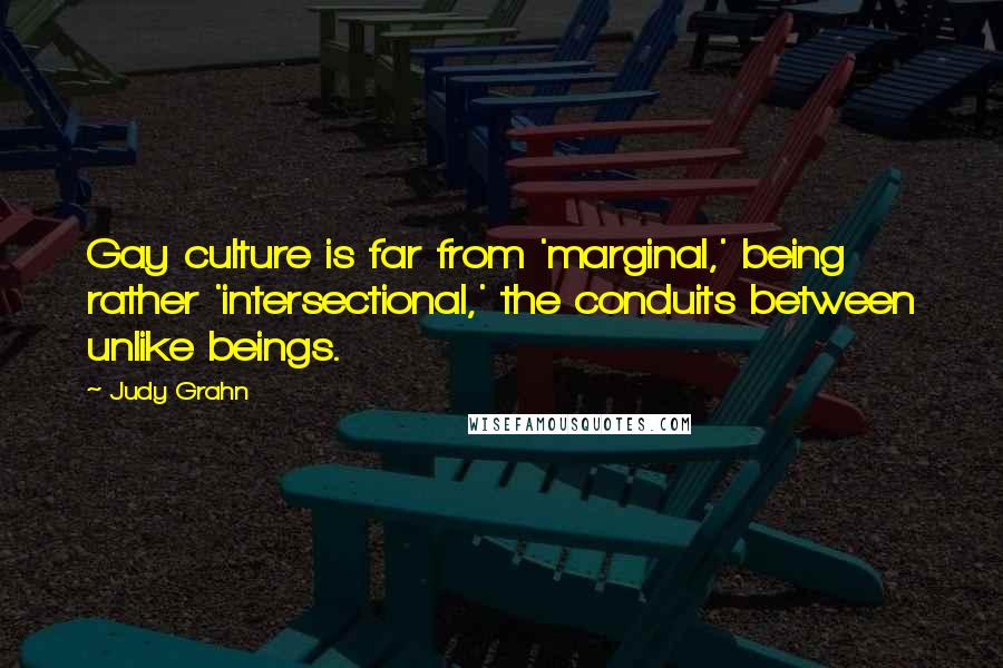 Judy Grahn Quotes: Gay culture is far from 'marginal,' being rather 'intersectional,' the conduits between unlike beings.