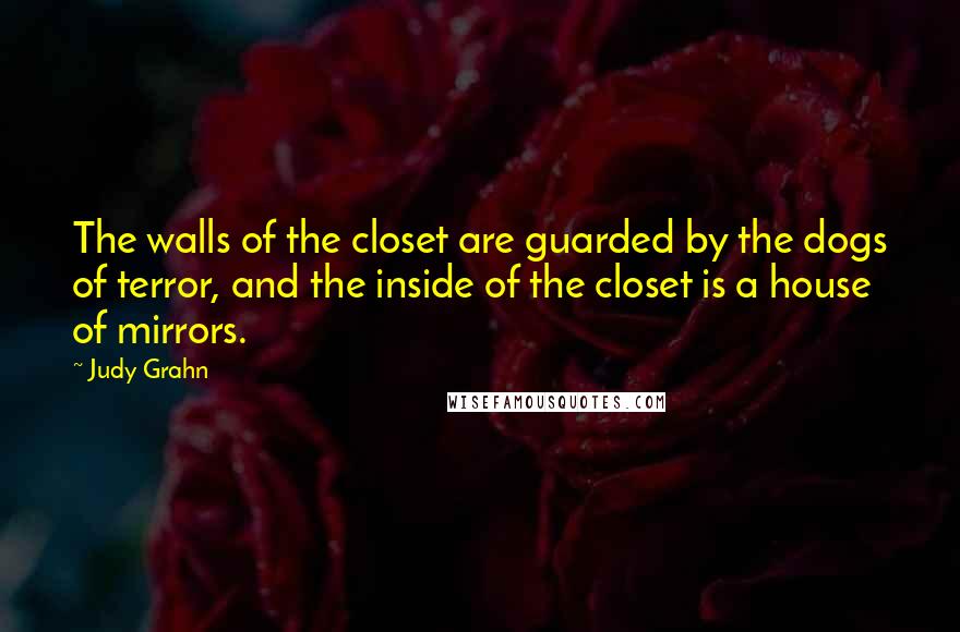 Judy Grahn Quotes: The walls of the closet are guarded by the dogs of terror, and the inside of the closet is a house of mirrors.