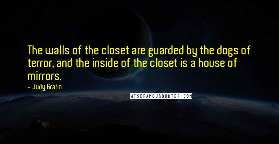 Judy Grahn Quotes: The walls of the closet are guarded by the dogs of terror, and the inside of the closet is a house of mirrors.