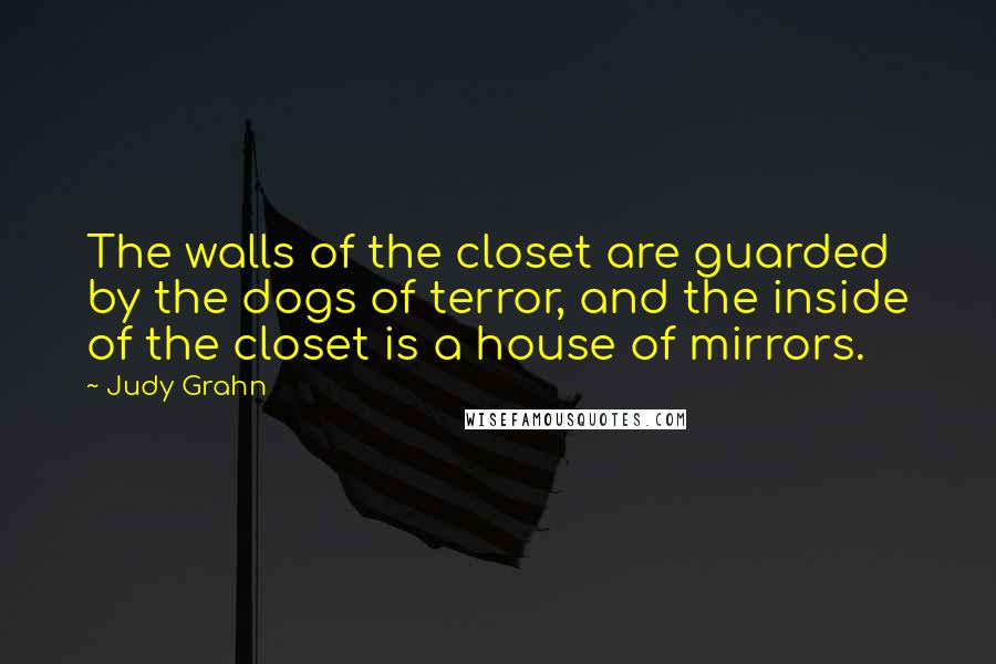 Judy Grahn Quotes: The walls of the closet are guarded by the dogs of terror, and the inside of the closet is a house of mirrors.