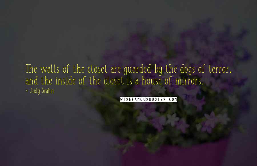 Judy Grahn Quotes: The walls of the closet are guarded by the dogs of terror, and the inside of the closet is a house of mirrors.