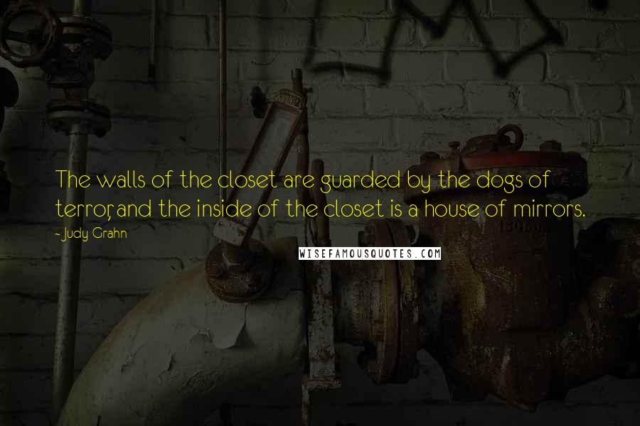 Judy Grahn Quotes: The walls of the closet are guarded by the dogs of terror, and the inside of the closet is a house of mirrors.