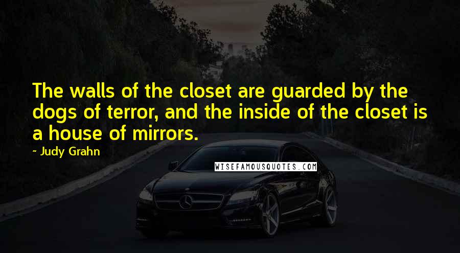 Judy Grahn Quotes: The walls of the closet are guarded by the dogs of terror, and the inside of the closet is a house of mirrors.