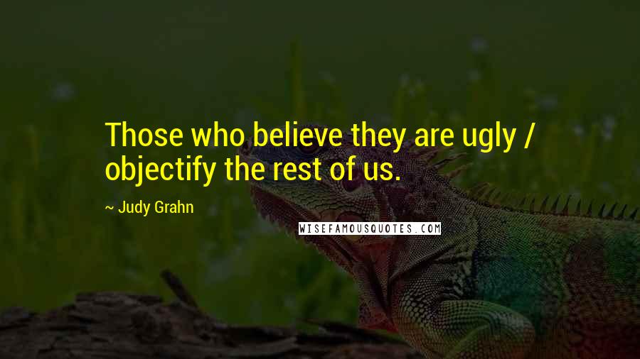 Judy Grahn Quotes: Those who believe they are ugly / objectify the rest of us.