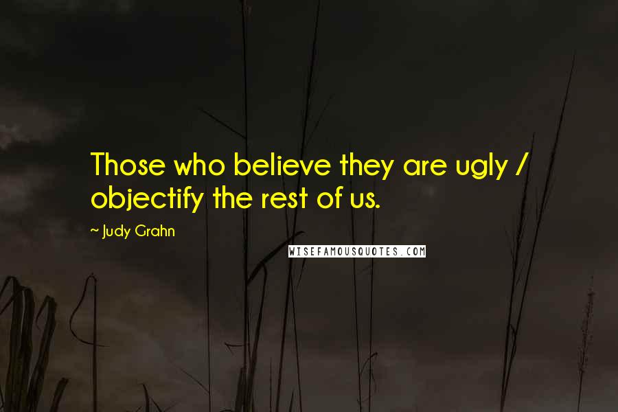 Judy Grahn Quotes: Those who believe they are ugly / objectify the rest of us.
