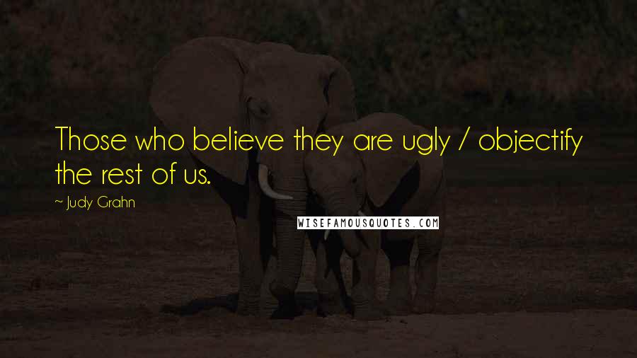 Judy Grahn Quotes: Those who believe they are ugly / objectify the rest of us.