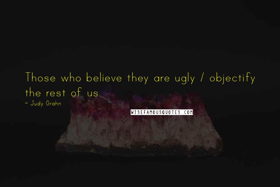 Judy Grahn Quotes: Those who believe they are ugly / objectify the rest of us.