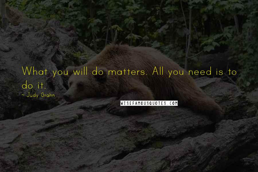 Judy Grahn Quotes: What you will do matters. All you need is to do it.