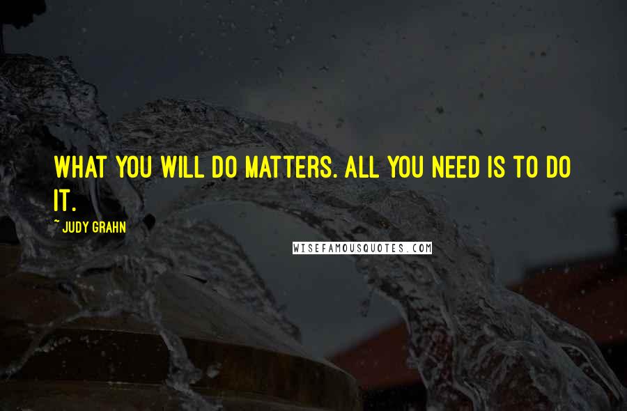 Judy Grahn Quotes: What you will do matters. All you need is to do it.