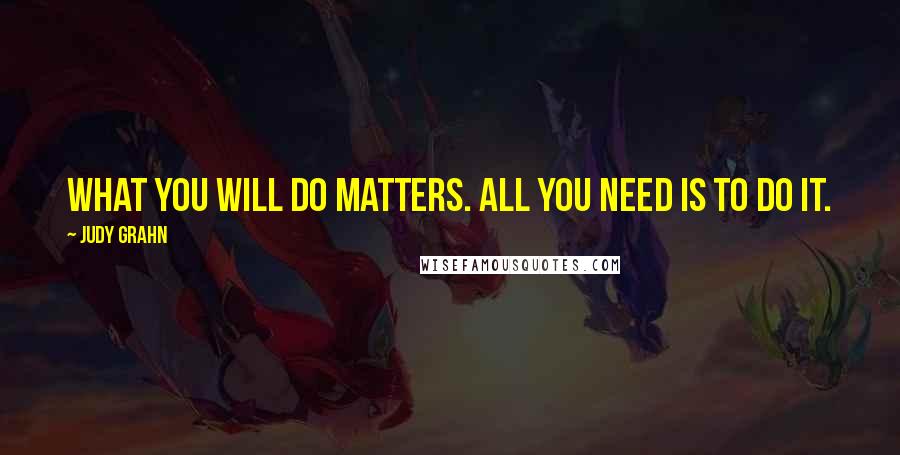 Judy Grahn Quotes: What you will do matters. All you need is to do it.