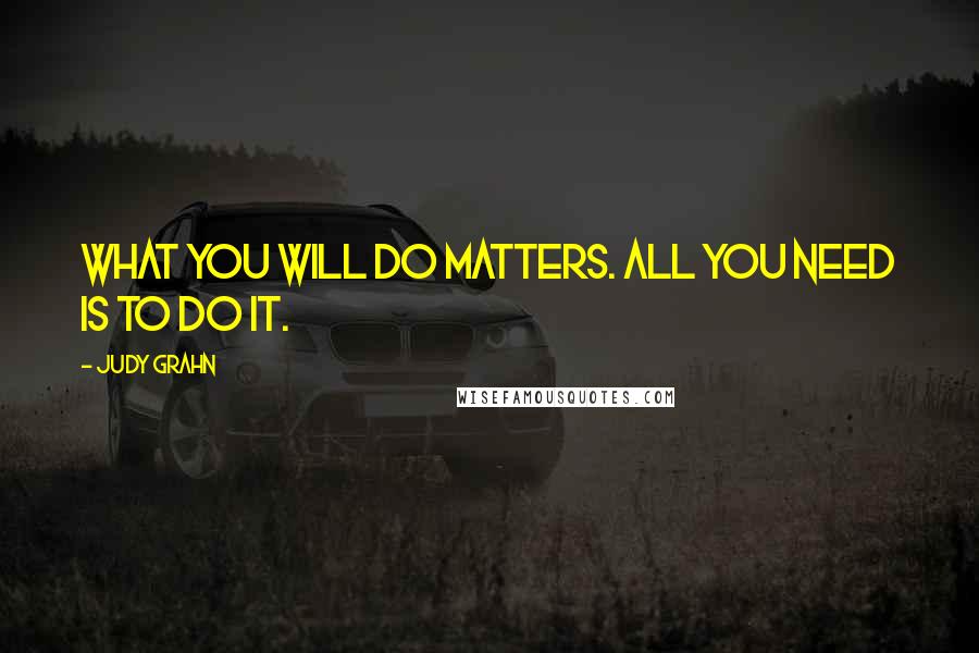 Judy Grahn Quotes: What you will do matters. All you need is to do it.