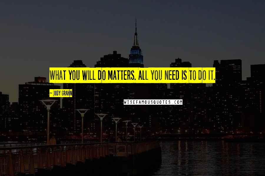 Judy Grahn Quotes: What you will do matters. All you need is to do it.
