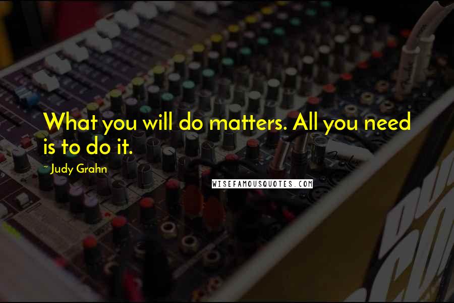 Judy Grahn Quotes: What you will do matters. All you need is to do it.