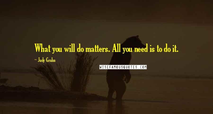 Judy Grahn Quotes: What you will do matters. All you need is to do it.