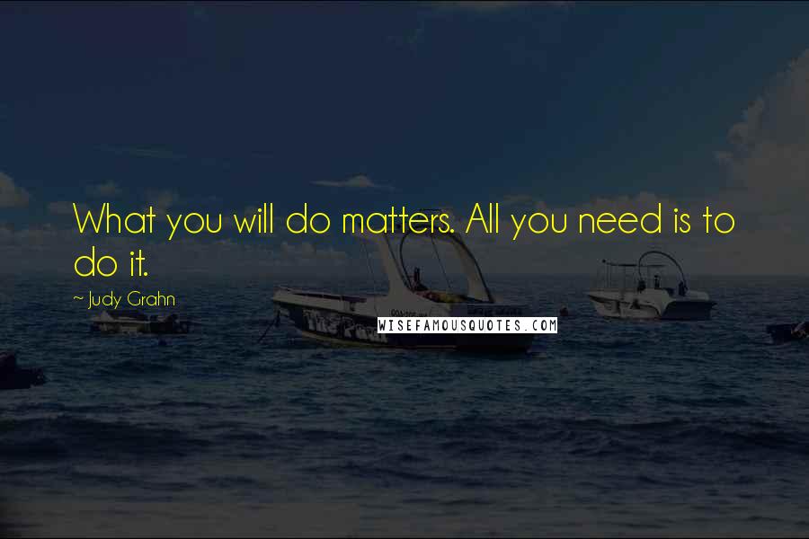 Judy Grahn Quotes: What you will do matters. All you need is to do it.