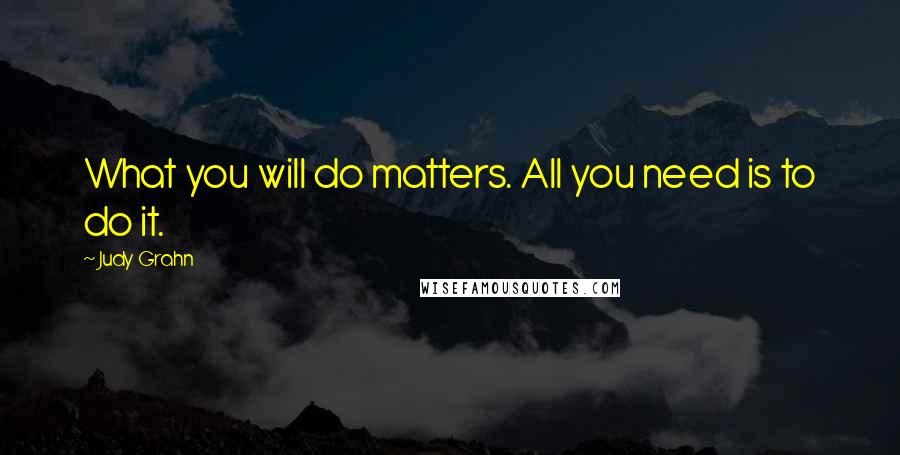 Judy Grahn Quotes: What you will do matters. All you need is to do it.