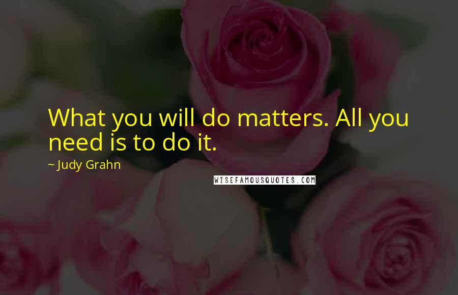 Judy Grahn Quotes: What you will do matters. All you need is to do it.