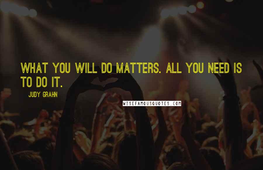 Judy Grahn Quotes: What you will do matters. All you need is to do it.