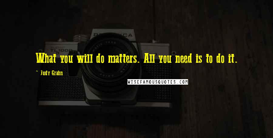 Judy Grahn Quotes: What you will do matters. All you need is to do it.