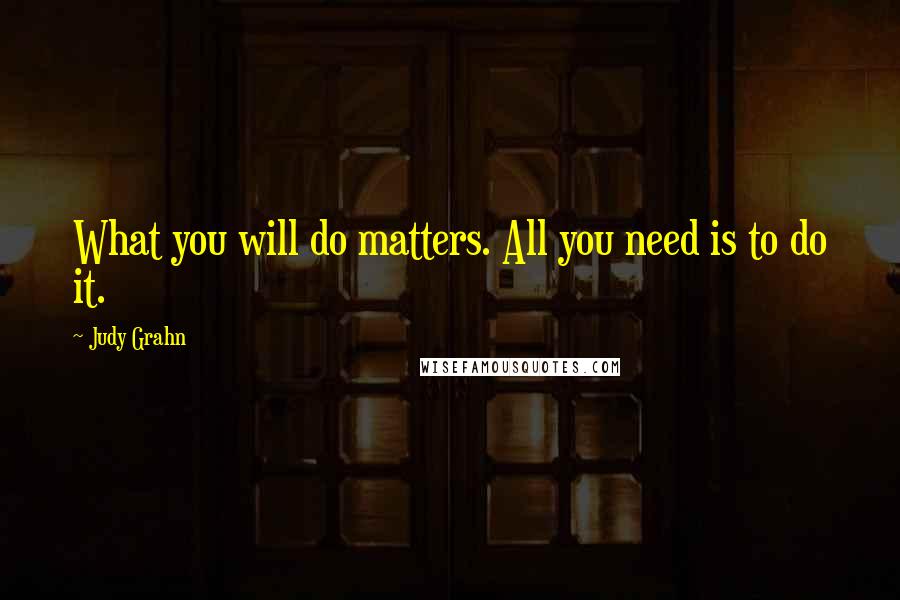 Judy Grahn Quotes: What you will do matters. All you need is to do it.