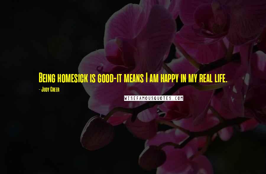 Judy Greer Quotes: Being homesick is good-it means I am happy in my real life.