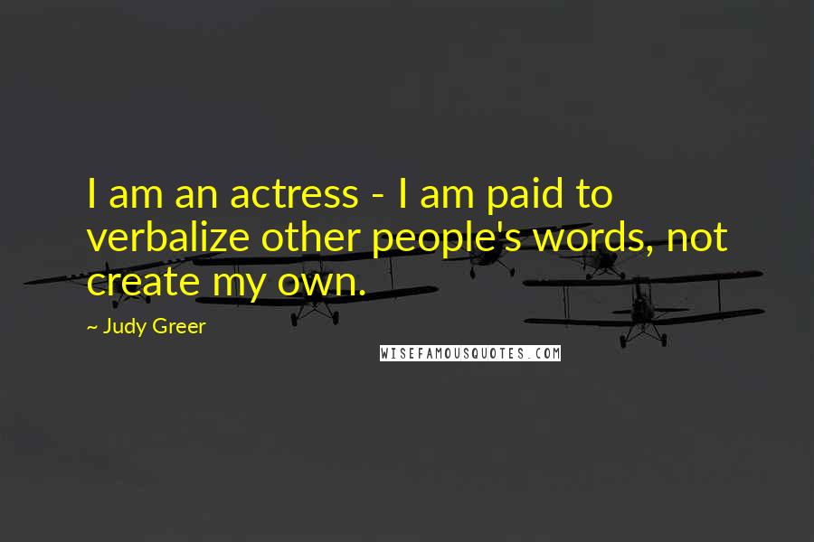 Judy Greer Quotes: I am an actress - I am paid to verbalize other people's words, not create my own.