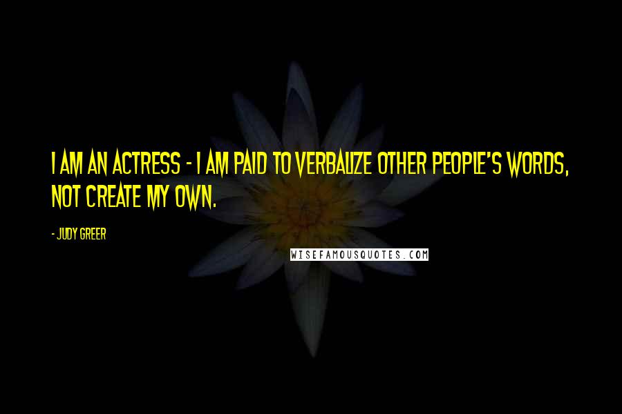 Judy Greer Quotes: I am an actress - I am paid to verbalize other people's words, not create my own.