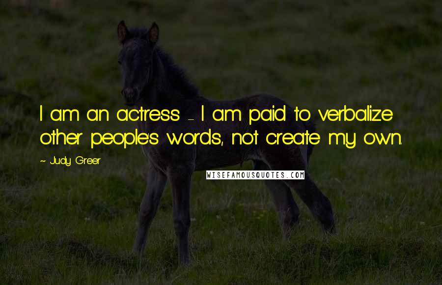 Judy Greer Quotes: I am an actress - I am paid to verbalize other people's words, not create my own.
