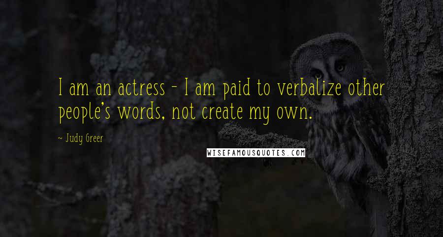 Judy Greer Quotes: I am an actress - I am paid to verbalize other people's words, not create my own.