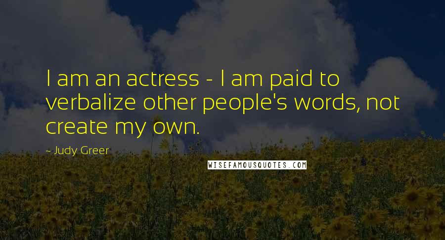 Judy Greer Quotes: I am an actress - I am paid to verbalize other people's words, not create my own.