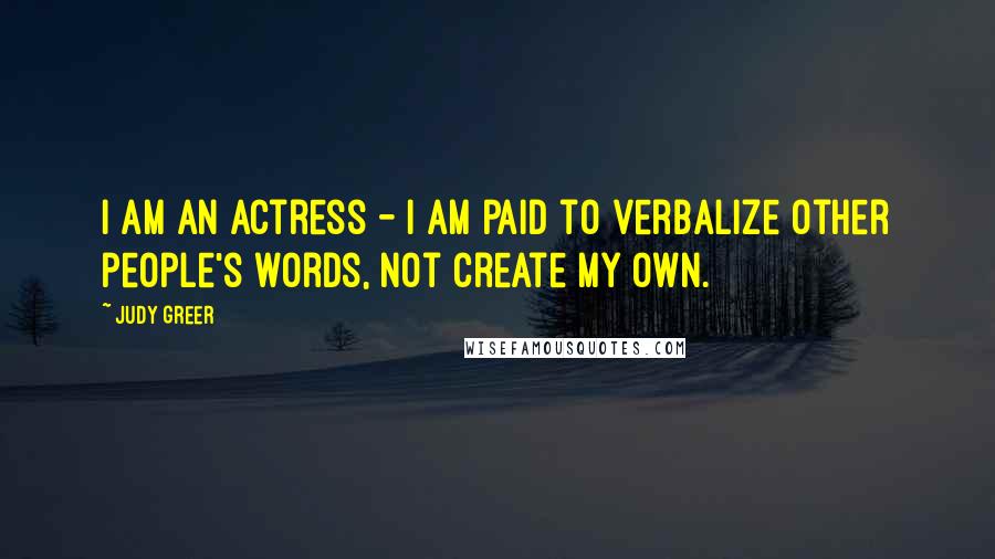 Judy Greer Quotes: I am an actress - I am paid to verbalize other people's words, not create my own.