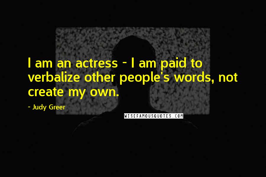 Judy Greer Quotes: I am an actress - I am paid to verbalize other people's words, not create my own.