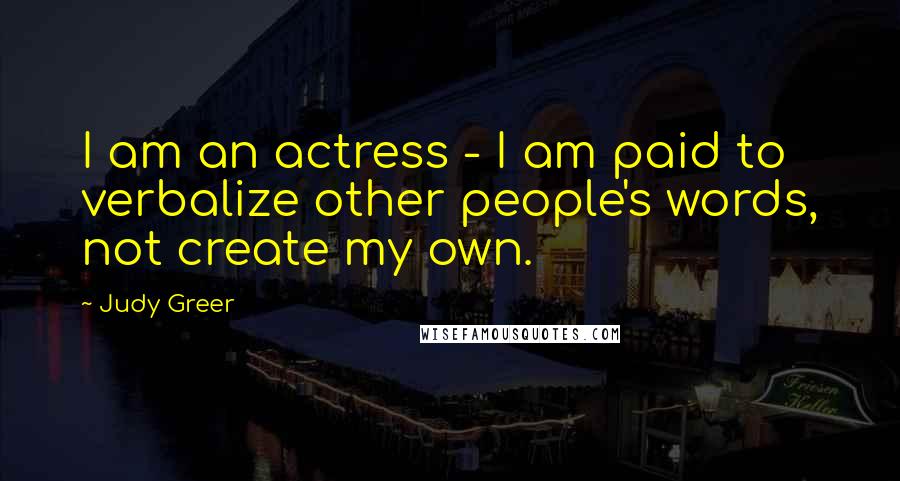 Judy Greer Quotes: I am an actress - I am paid to verbalize other people's words, not create my own.