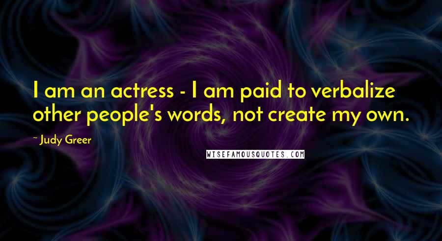 Judy Greer Quotes: I am an actress - I am paid to verbalize other people's words, not create my own.