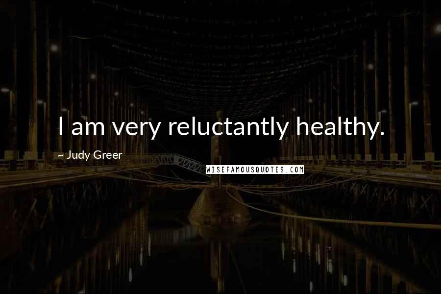 Judy Greer Quotes: I am very reluctantly healthy.