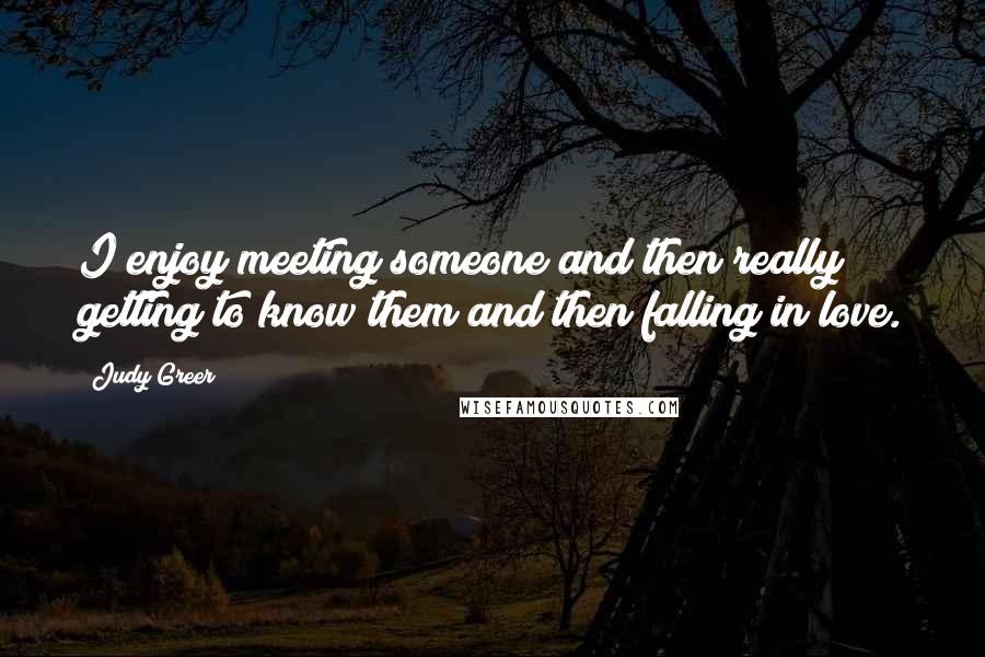 Judy Greer Quotes: I enjoy meeting someone and then really getting to know them and then falling in love.