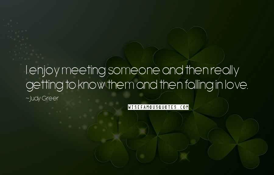 Judy Greer Quotes: I enjoy meeting someone and then really getting to know them and then falling in love.