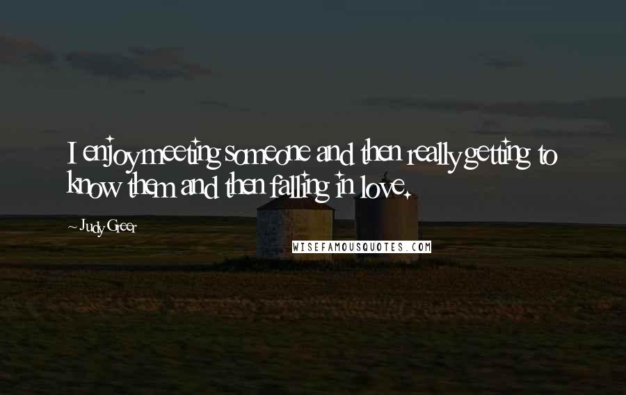 Judy Greer Quotes: I enjoy meeting someone and then really getting to know them and then falling in love.