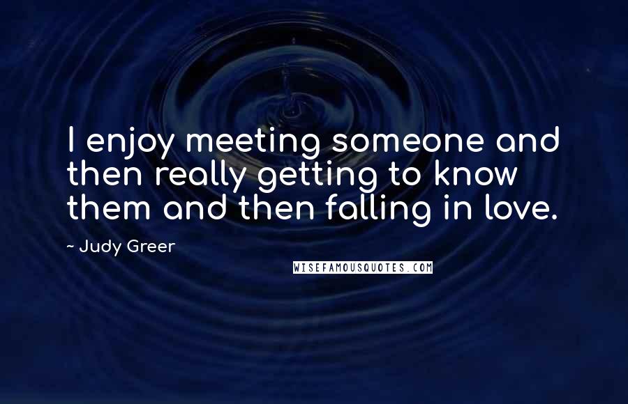 Judy Greer Quotes: I enjoy meeting someone and then really getting to know them and then falling in love.