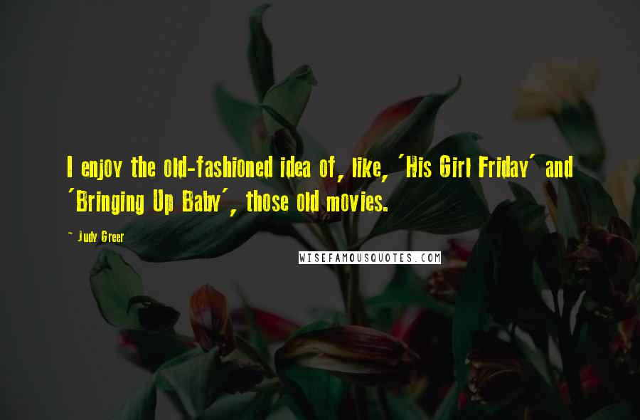 Judy Greer Quotes: I enjoy the old-fashioned idea of, like, 'His Girl Friday' and 'Bringing Up Baby', those old movies.