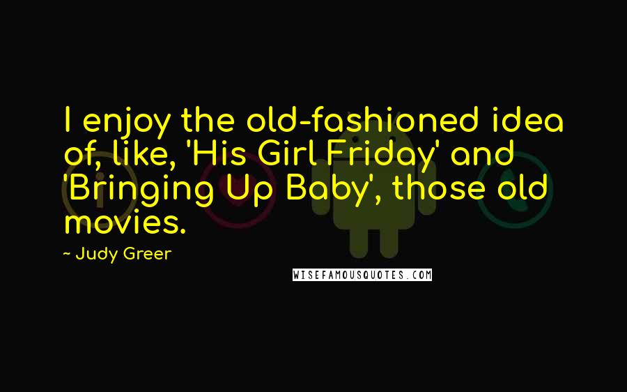 Judy Greer Quotes: I enjoy the old-fashioned idea of, like, 'His Girl Friday' and 'Bringing Up Baby', those old movies.