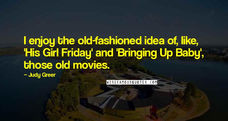 Judy Greer Quotes: I enjoy the old-fashioned idea of, like, 'His Girl Friday' and 'Bringing Up Baby', those old movies.