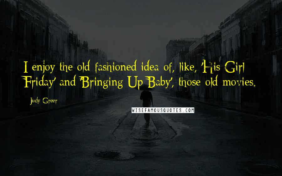 Judy Greer Quotes: I enjoy the old-fashioned idea of, like, 'His Girl Friday' and 'Bringing Up Baby', those old movies.